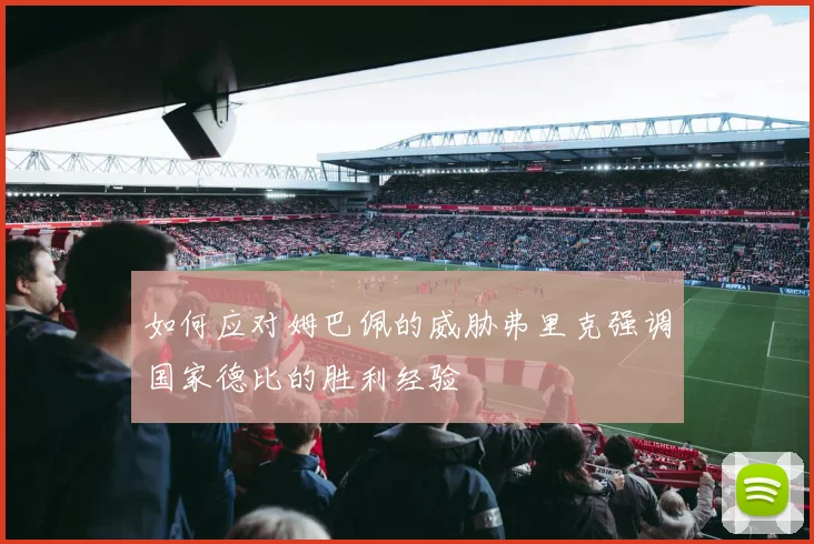 如何应对姆巴佩的威胁弗里克强调国家德比的胜利经验