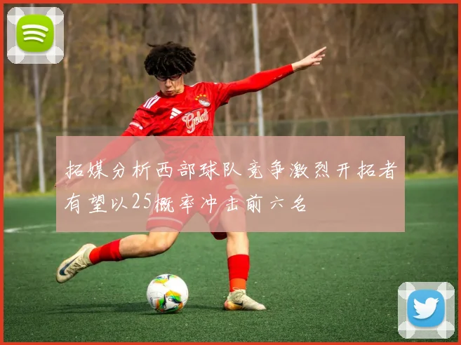 拓媒分析西部球队竞争激烈开拓者有望以25概率冲击前六名
