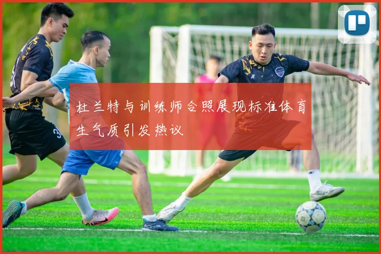杜兰特与训练师合照展现标准体育生气质引发热议