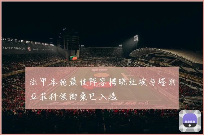 法甲本轮最佳阵容揭晓杜埃与塔利亚菲科领衔桑巴入选