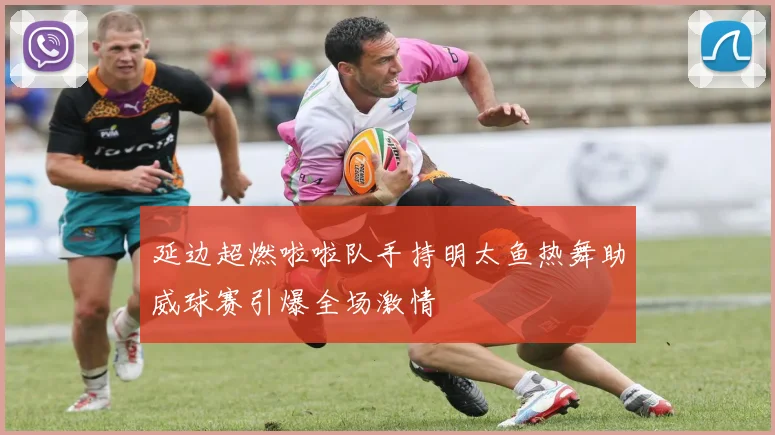 延边超燃啦啦队手持明太鱼热舞助威球赛引爆全场激情