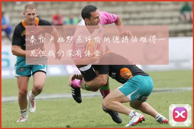 泰伦卢幽默点评伦纳德拼劲难得一见但我们深有体会