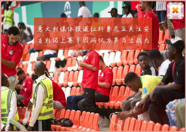 意大利媒体报道拉科鲁尼亚关注安吉利诺上赛季因病仅为罗马出战九场