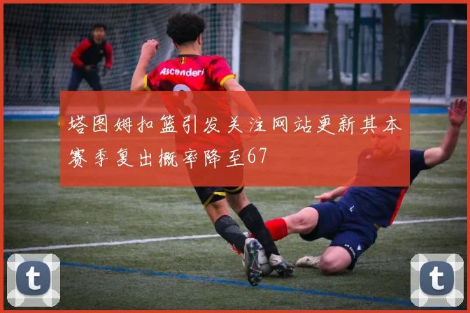 塔图姆扣篮引发关注网站更新其本赛季复出概率降至67