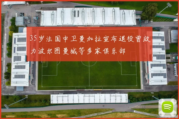 35岁法国中卫曼加拉宣布退役曾效力波尔图曼城等多家俱乐部