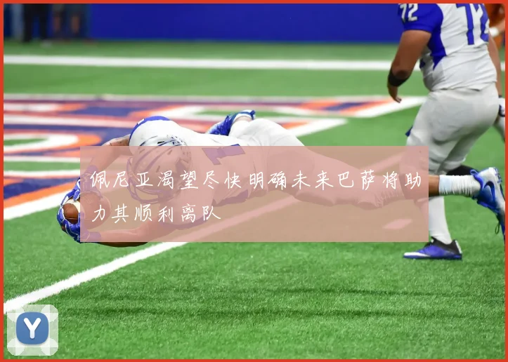 佩尼亚渴望尽快明确未来巴萨将助力其顺利离队