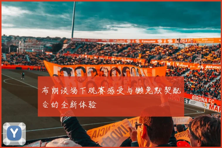 布朗谈场下观赛感受与獭兔默契配合的全新体验