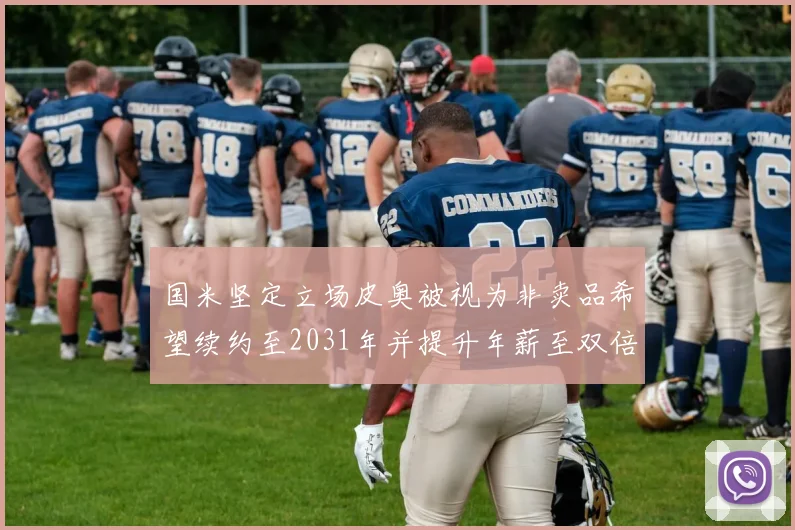 国米坚定立场皮奥被视为非卖品希望续约至2031年并提升年薪至双倍水平
